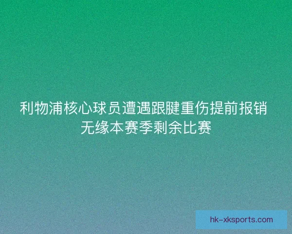 利物浦核心球员遭遇跟腱重伤提前报销 无缘本赛季剩余比赛 利物浦核心球员遭遇跟腱重伤提前报销 无缘本赛季剩余比赛