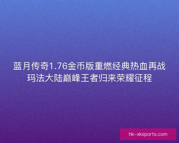 蓝月传奇1.76金币版重燃经典热血再战玛法大陆巅峰王者归来荣耀征程