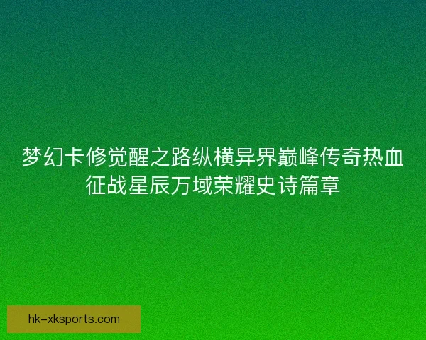梦幻卡修觉醒之路纵横异界巅峰传奇热血征战星辰万域荣耀史诗篇章